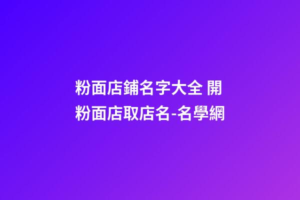粉面店鋪名字大全 開粉面店取店名-名學網-第1張-店鋪起名-玄機派
